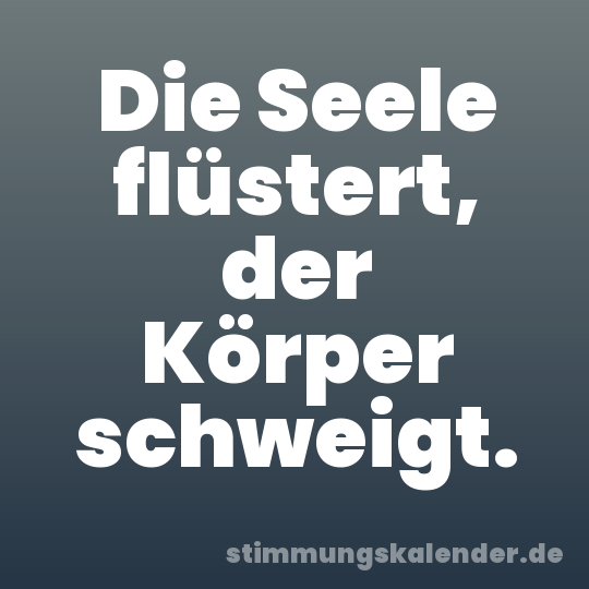 Die Seele flüstert, der Körper schweigt.