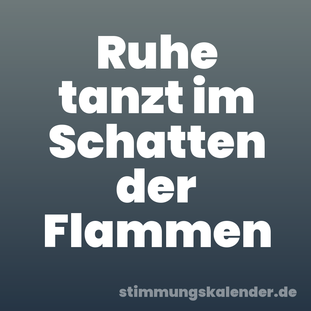 Ruhe tanzt im Schatten der Flammen