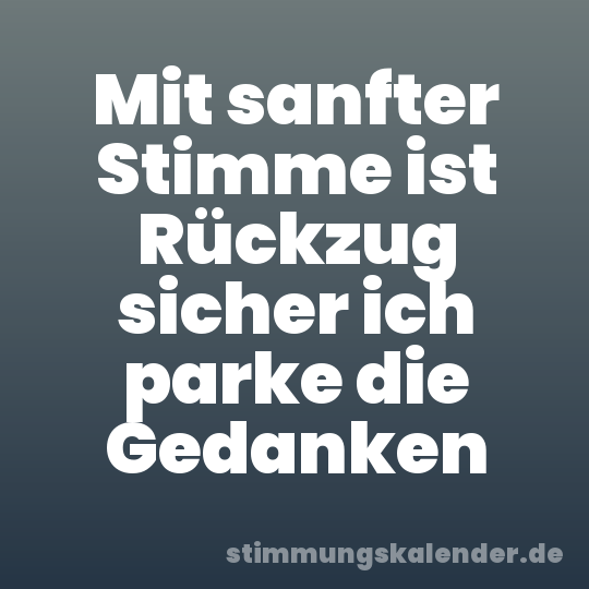 Mit sanfter Stimme ist Rückzug sicher ich parke die Gedanken