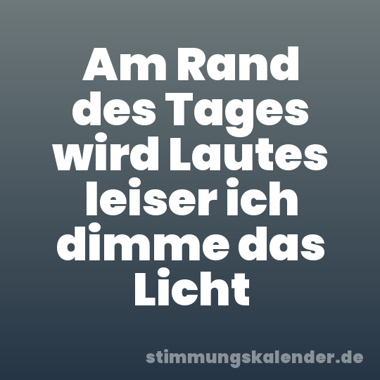 Am Rand des Tages wird Lautes leiser ich dimme das Licht