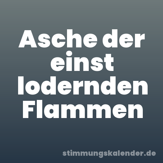 Asche der einst lodernden Flammen