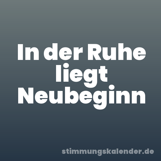 In der Ruhe liegt Neubeginn