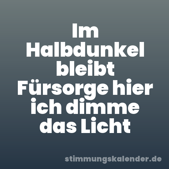 Im Halbdunkel bleibt Fürsorge hier ich dimme das Licht