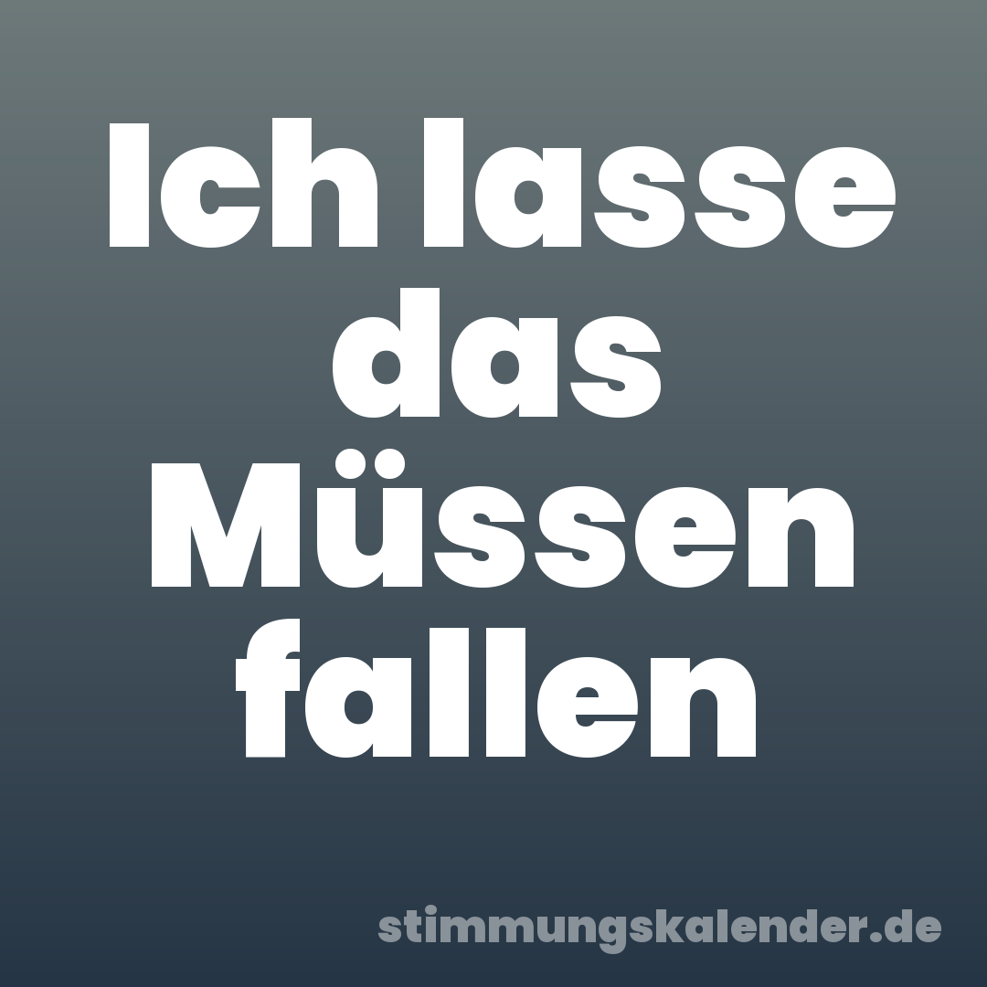 Ich lasse das Müssen fallen