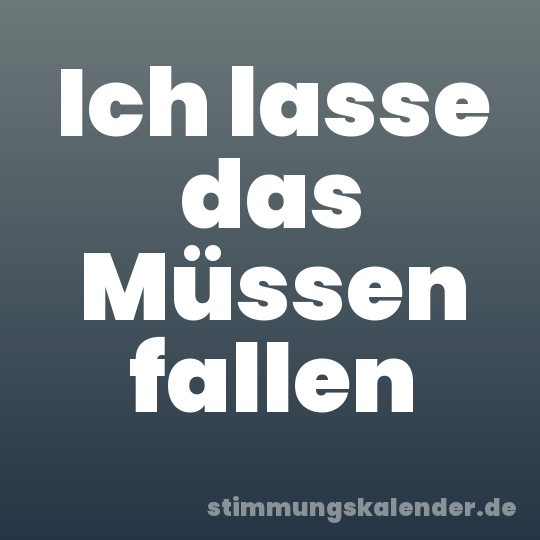 Ich lasse das Müssen fallen