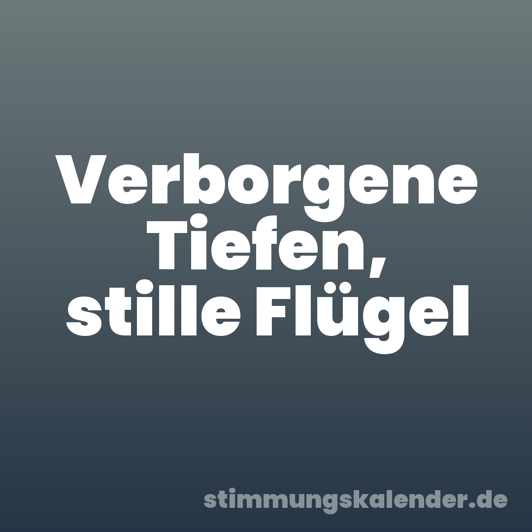 Verborgene Tiefen, stille Flügel