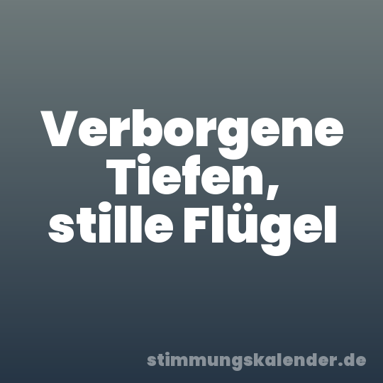 Verborgene Tiefen, stille Flügel
