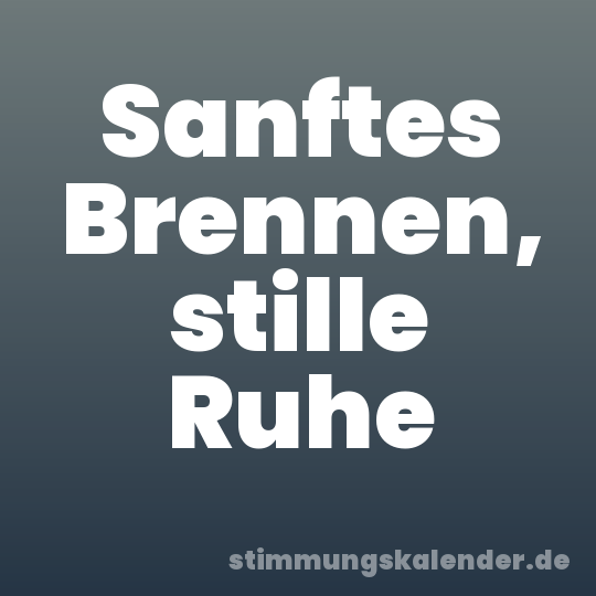 Sanftes Brennen, stille Ruhe