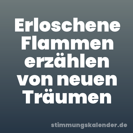 Erloschene Flammen erzählen von neuen Träumen