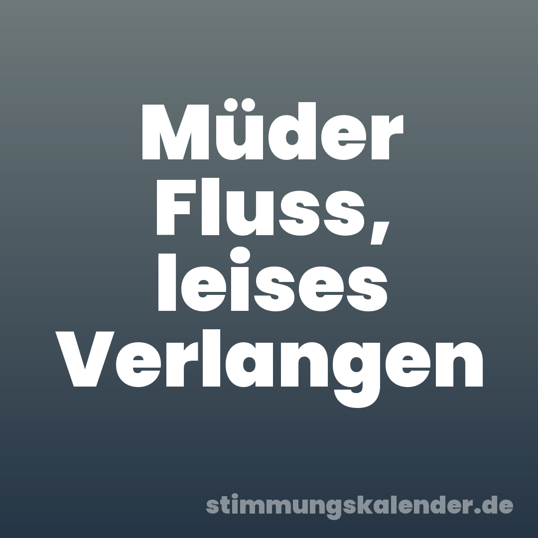Müder Fluss, leises Verlangen