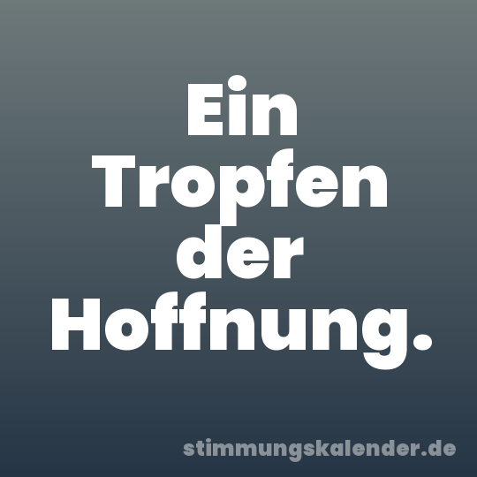 Ein Tropfen der Hoffnung.