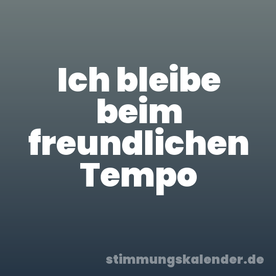 Ich bleibe beim freundlichen Tempo