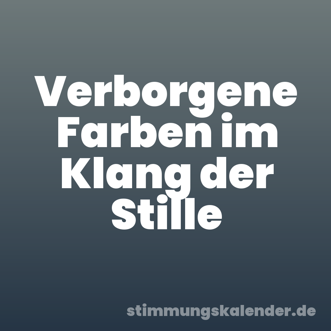 Verborgene Farben im Klang der Stille