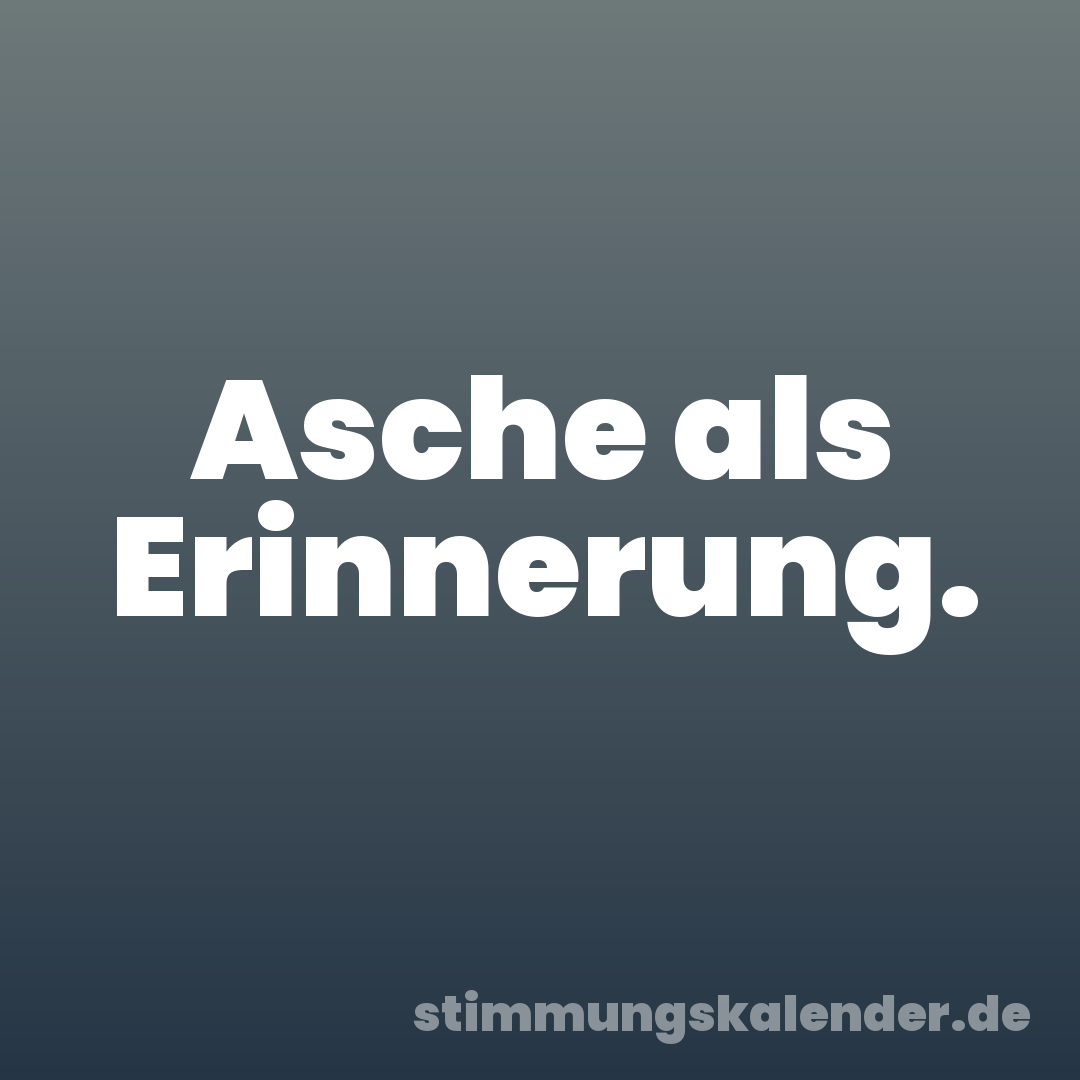 Asche als Erinnerung.