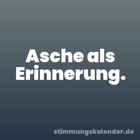 Asche als Erinnerung.