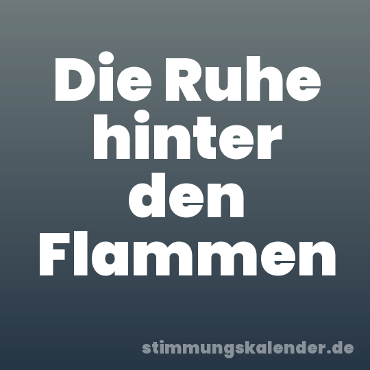 Die Ruhe hinter den Flammen