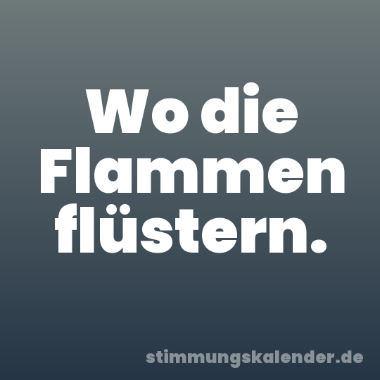 Wo die Flammen flüstern.