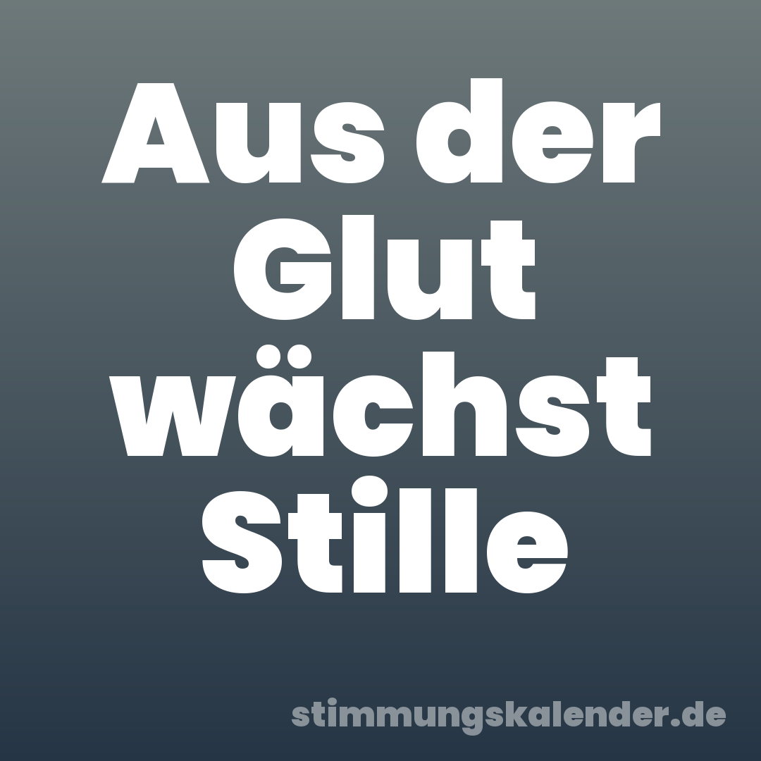 Aus der Glut wächst Stille