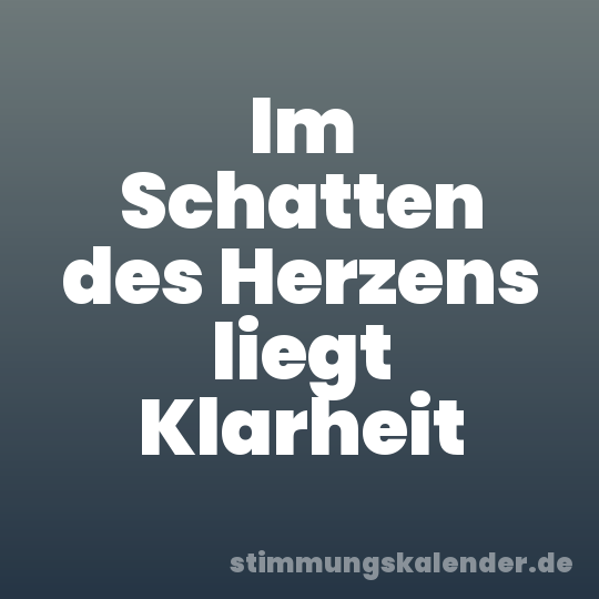 Im Schatten des Herzens liegt Klarheit