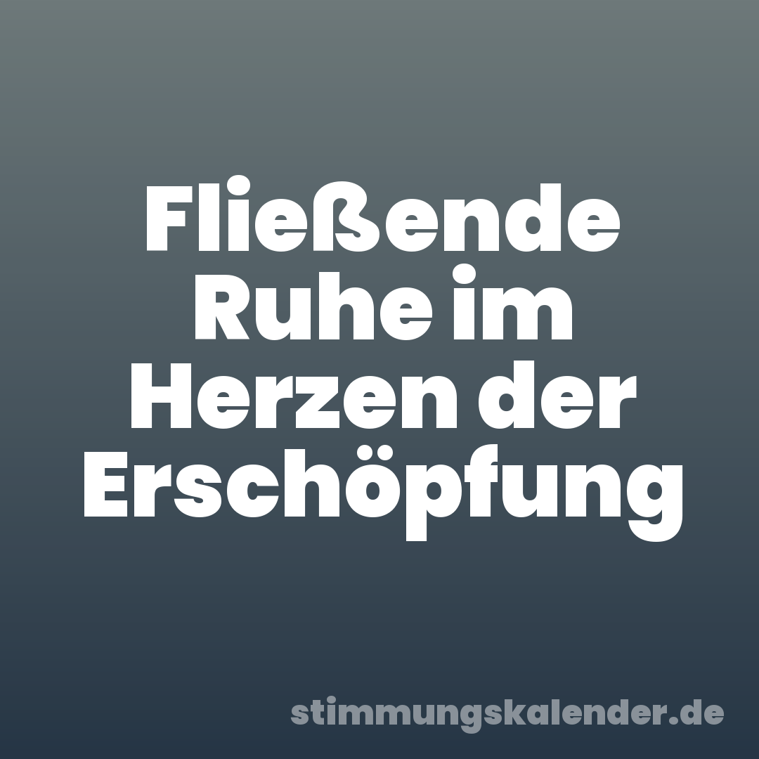 Fließende Ruhe im Herzen der Erschöpfung