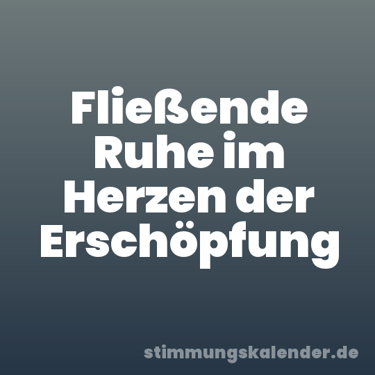 Fließende Ruhe im Herzen der Erschöpfung