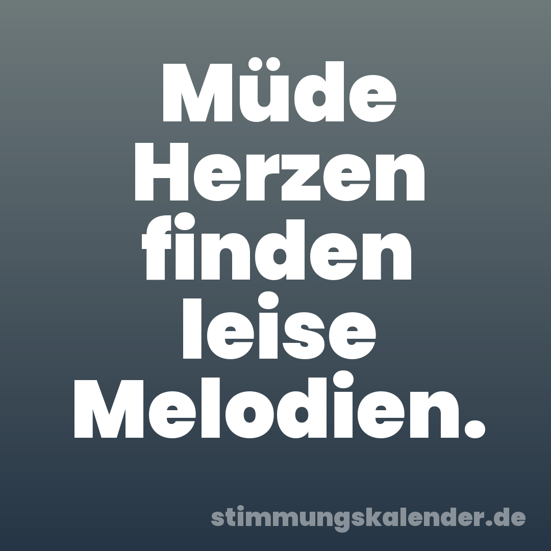 Müde Herzen finden leise Melodien.