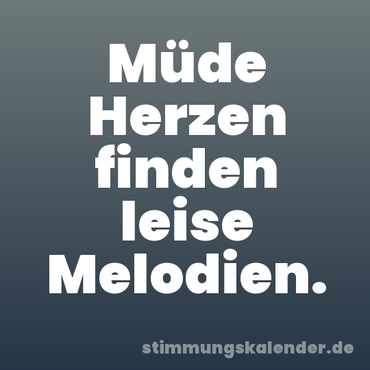 Müde Herzen finden leise Melodien.