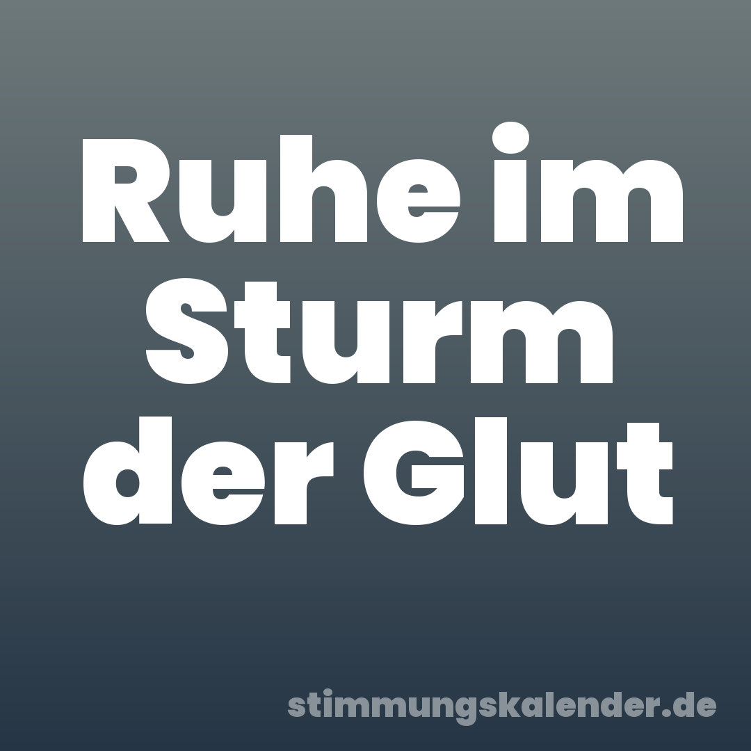 Ruhe im Sturm der Glut
