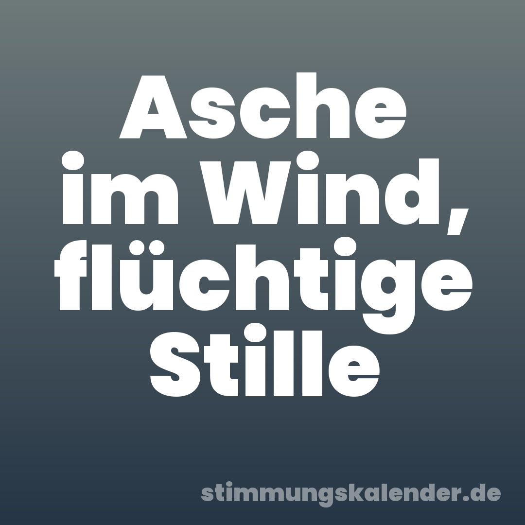 Asche im Wind, flüchtige Stille