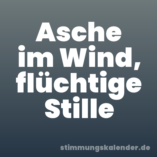 Asche im Wind, flüchtige Stille