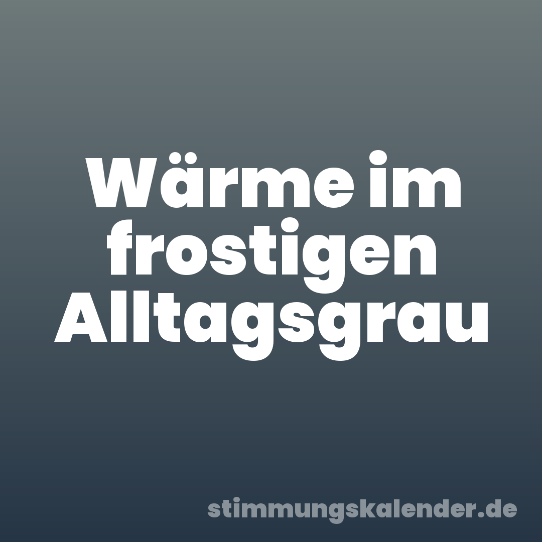 Wärme im frostigen Alltagsgrau