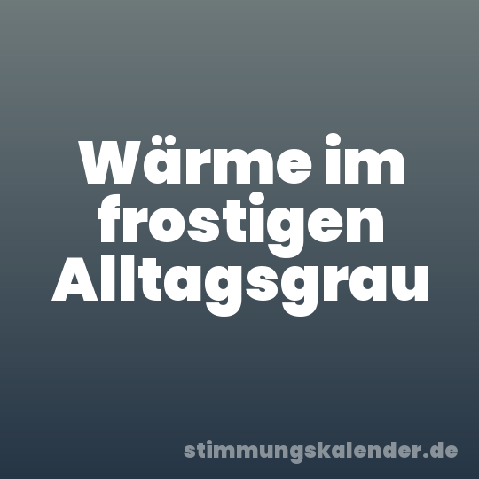 Wärme im frostigen Alltagsgrau