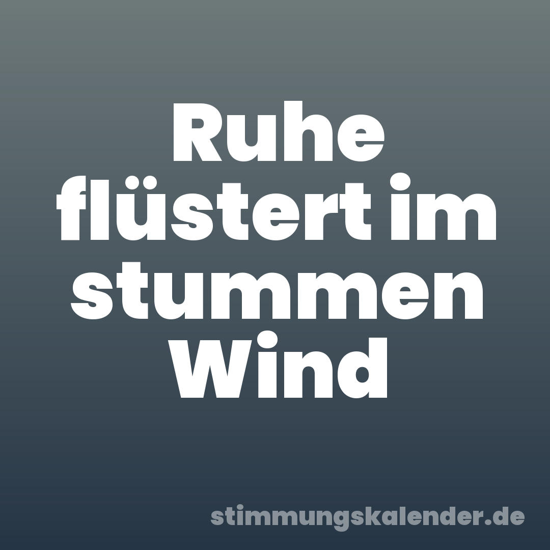 Ruhe flüstert im stummen Wind