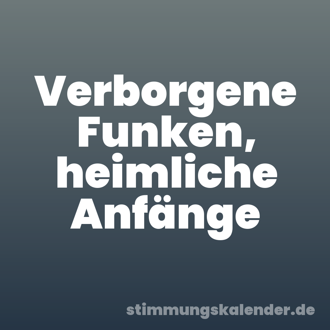 Verborgene Funken, heimliche Anfänge