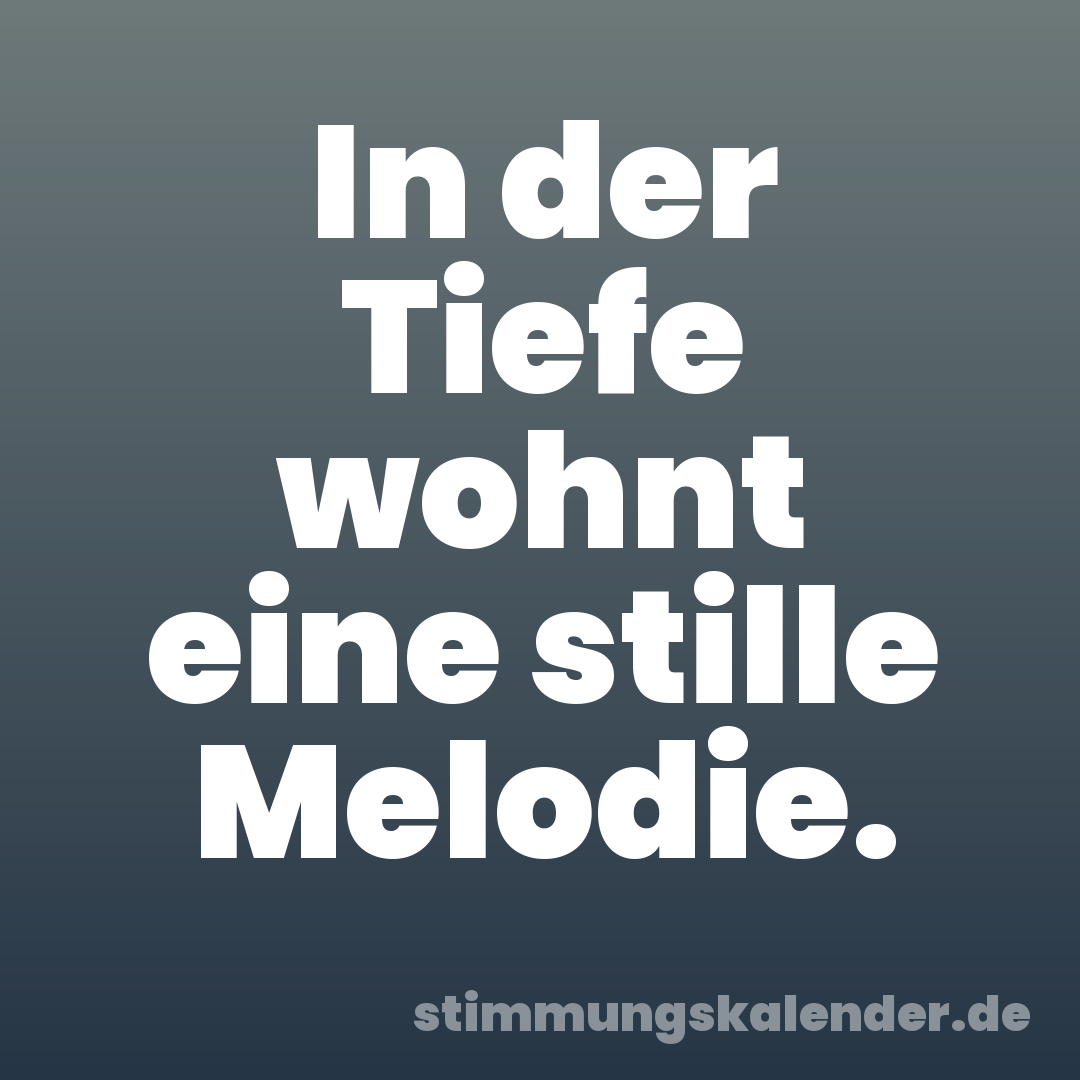 In der Tiefe wohnt eine stille Melodie.