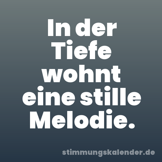 In der Tiefe wohnt eine stille Melodie.