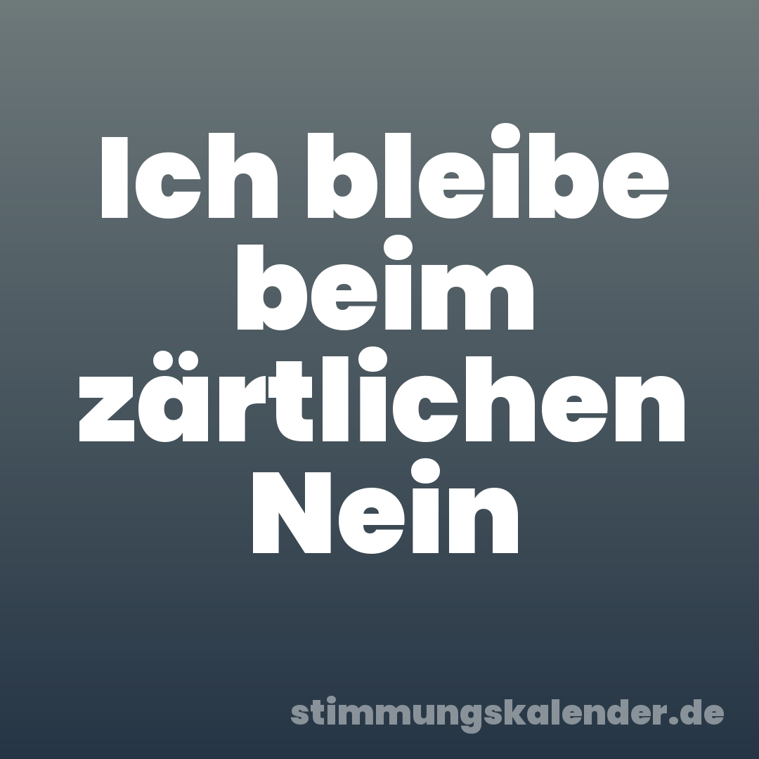 Ich bleibe beim zärtlichen Nein