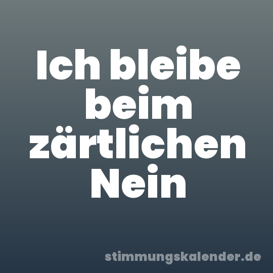 Ich bleibe beim zärtlichen Nein