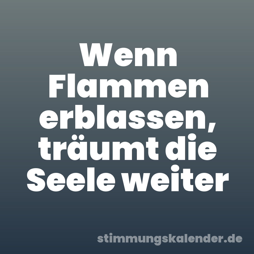 Wenn Flammen erblassen, träumt die Seele weiter