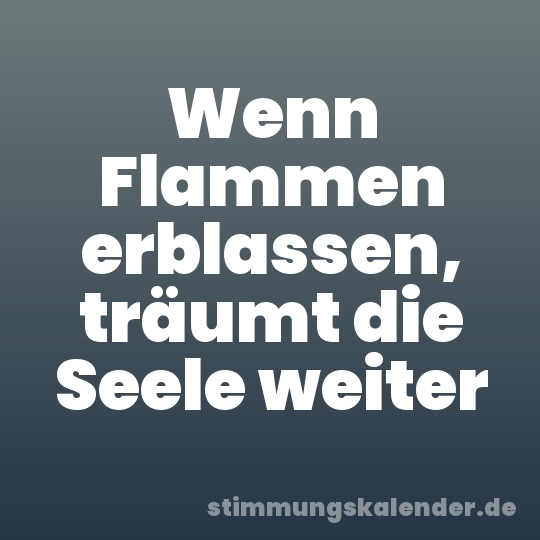 Wenn Flammen erblassen, träumt die Seele weiter