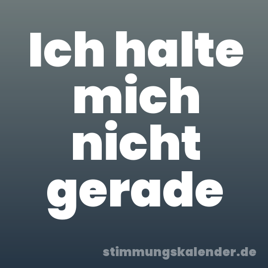 Ich halte mich nicht gerade