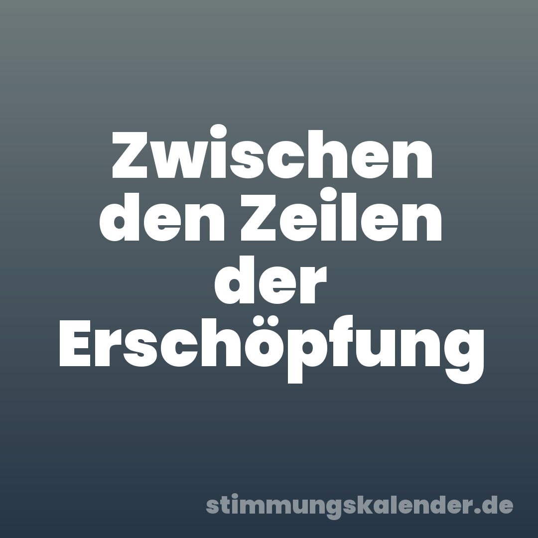 Zwischen den Zeilen der Erschöpfung