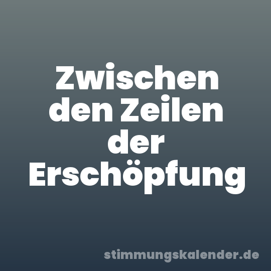 Zwischen den Zeilen der Erschöpfung