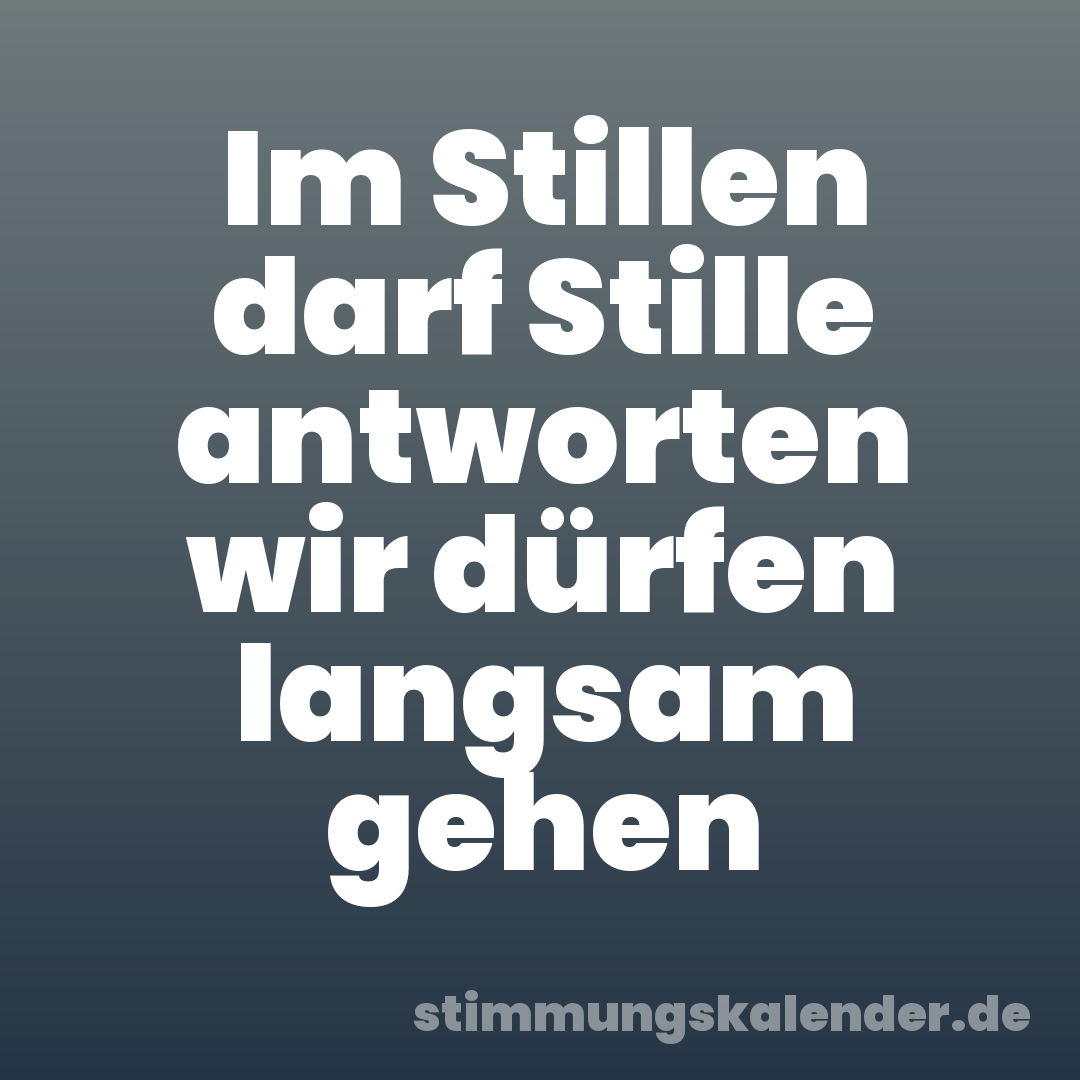 Im Stillen darf Stille antworten wir dürfen langsam gehen