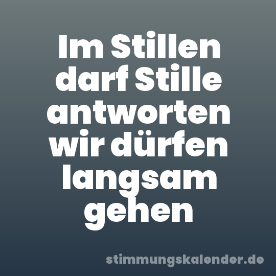 Im Stillen darf Stille antworten wir dürfen langsam gehen