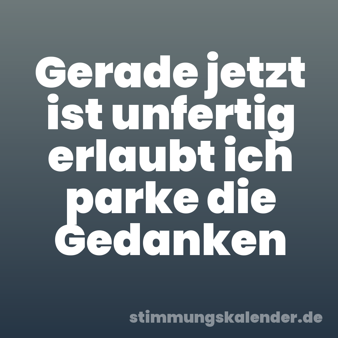 Gerade jetzt ist unfertig erlaubt ich parke die Gedanken