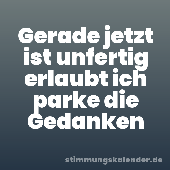 Gerade jetzt ist unfertig erlaubt ich parke die Gedanken