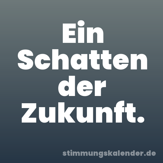 Ein Schatten der Zukunft.