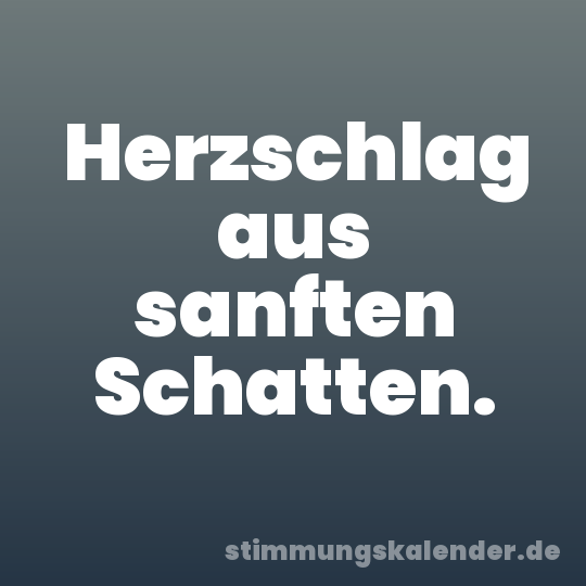 Herzschlag aus sanften Schatten.