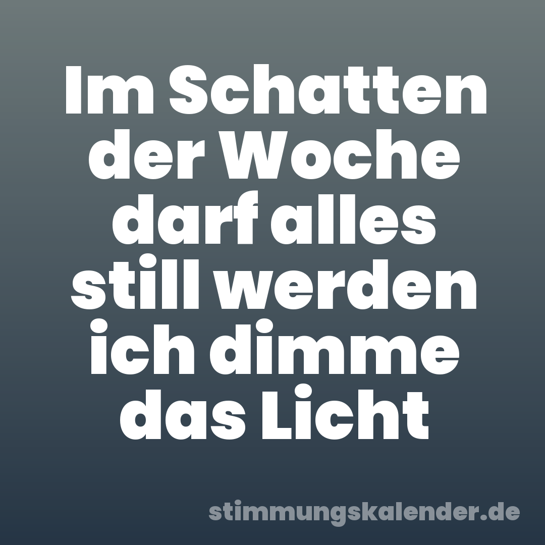 Im Schatten der Woche darf alles still werden ich dimme das Licht
